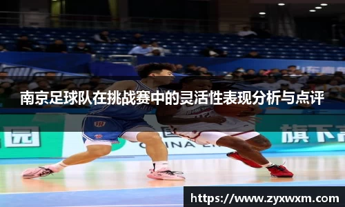 南京足球队在挑战赛中的灵活性表现分析与点评