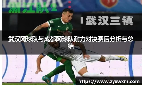 武汉网球队与成都网球队耐力对决赛后分析与总结