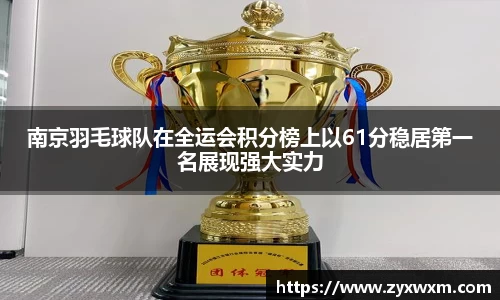 南京羽毛球队在全运会积分榜上以61分稳居第一名展现强大实力
