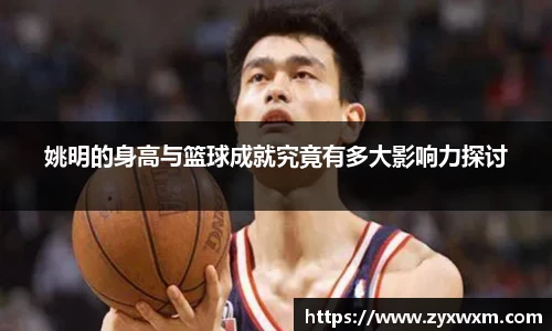 姚明的身高与篮球成就究竟有多大影响力探讨