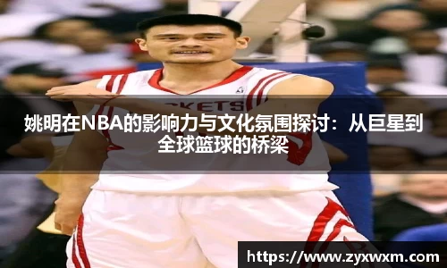 姚明在NBA的影响力与文化氛围探讨：从巨星到全球篮球的桥梁