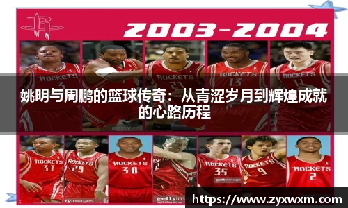 姚明与周鹏的篮球传奇：从青涩岁月到辉煌成就的心路历程