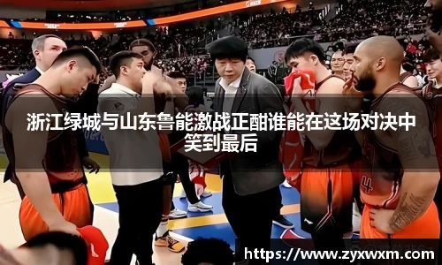 浙江绿城与山东鲁能激战正酣谁能在这场对决中笑到最后