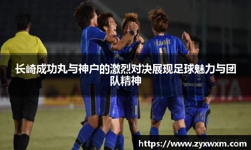 长崎成功丸与神户的激烈对决展现足球魅力与团队精神