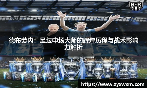 德布劳内：足坛中场大师的辉煌历程与战术影响力解析