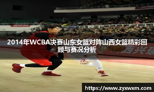 2014年WCBA决赛山东女篮对阵山西女篮精彩回顾与赛况分析