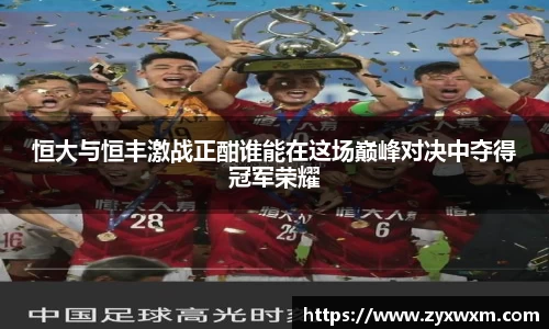 恒大与恒丰激战正酣谁能在这场巅峰对决中夺得冠军荣耀