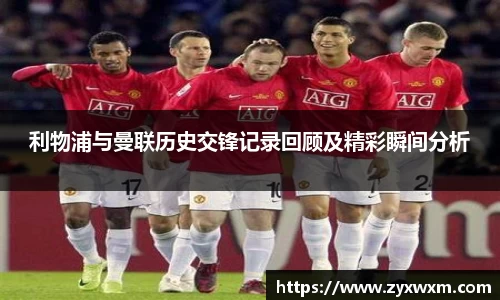 利物浦与曼联历史交锋记录回顾及精彩瞬间分析
