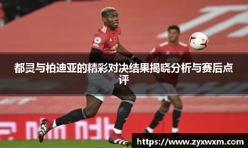 都灵与柏迪亚的精彩对决结果揭晓分析与赛后点评