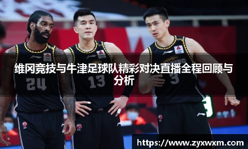 今年会维冈竞技与牛津足球队精彩对决直播全程回顾与分析