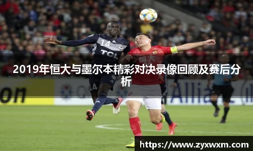 今年会2019年恒大与墨尔本精彩对决录像回顾及赛后分析