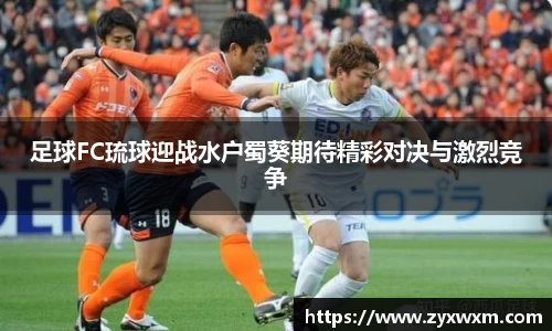 今年会足球FC琉球迎战水户蜀葵期待精彩对决与激烈竞争