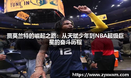今年会贾莫兰特的崛起之路：从天赋少年到NBA超级巨星的奋斗历程